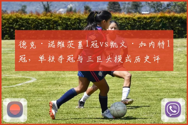 德克·诺维茨基1冠vs凯文·加内特1冠，单核夺冠与三巨头模式历史评价对比