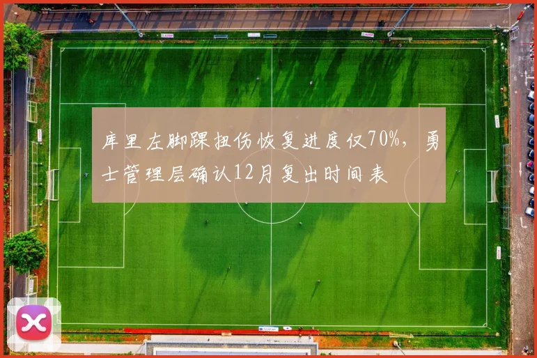 库里左脚踝扭伤恢复进度仅70%，勇士管理层确认12月复出时间表