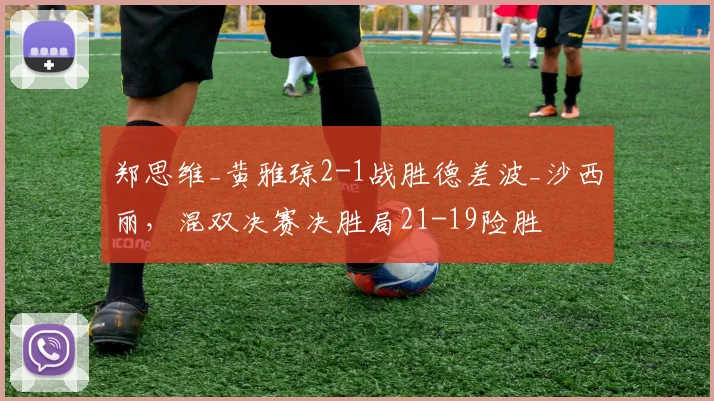 郑思维_黄雅琼2-1战胜德差波_沙西丽，混双决赛决胜局21-19险胜